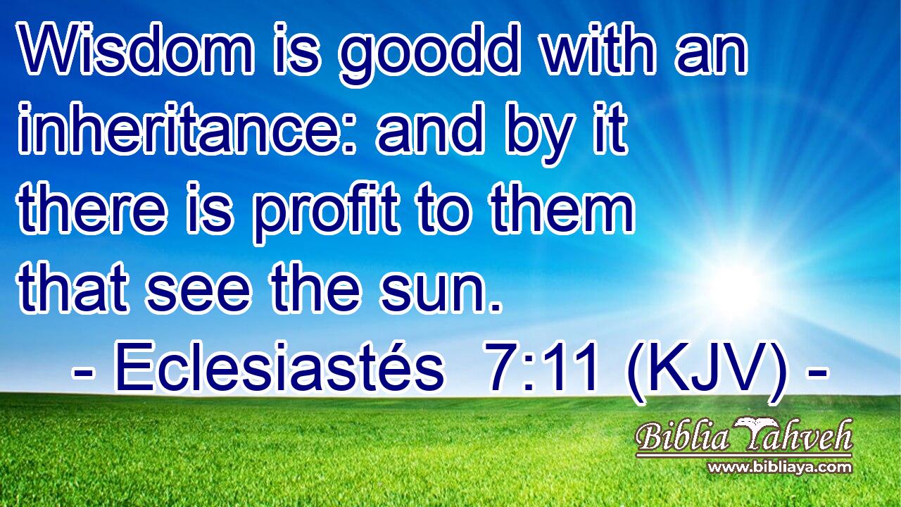 Wisdom is goodd with an inheritance: and by it there is profit to them that see the sun.