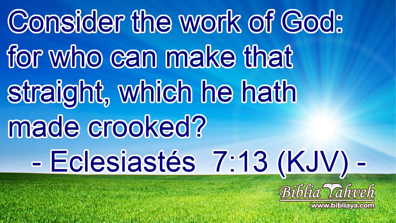Consider the work of God: for who can make that straight, which he hath made crooked?