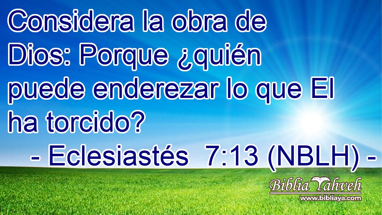  Considera la obra de Dios: Porque ¿quién puede enderezar lo que El ha torcido? 