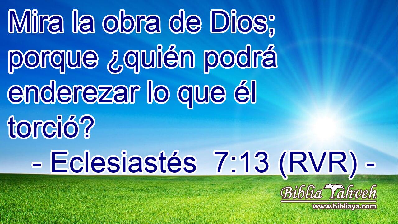 Mira la obra de Dios; porque ¿quién podrá enderezar lo que él torció?