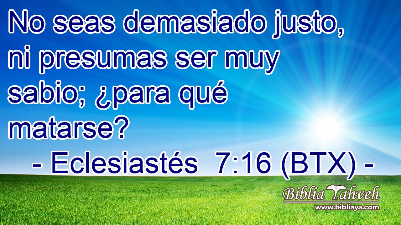 No seas demasiado justo, ni presumas ser muy sabio; ¿para qué matarse?