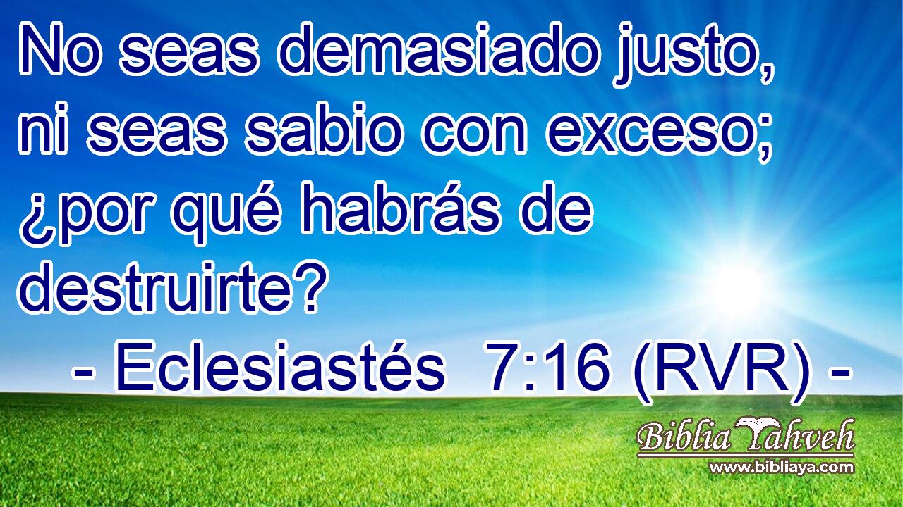 No seas demasiado justo, ni seas sabio con exceso; ¿por qué habrás de destruirte?