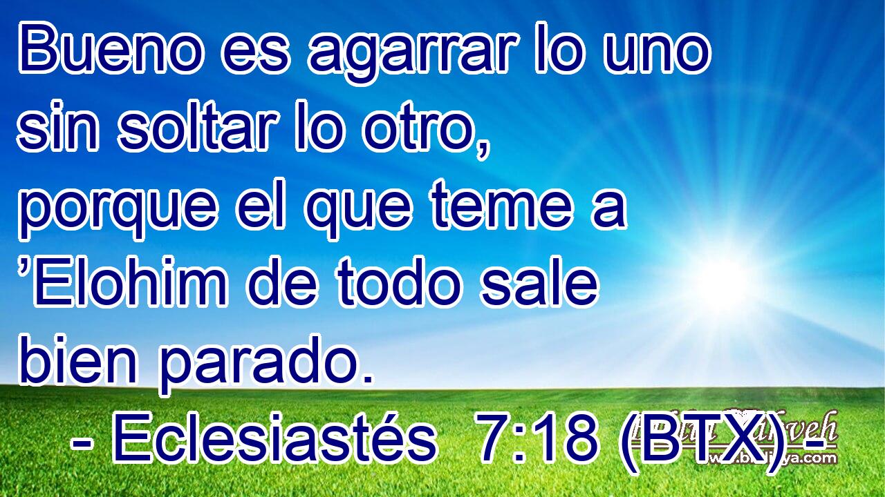Bueno es agarrar lo uno sin soltar lo otro, porque el que teme a ’Elohim de todo sale bien parado.