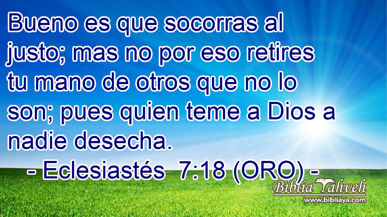  Bueno es que socorras al justo; mas no por eso retires tu mano de otros que no lo son; pues quien teme a Dios a nadie desecha. 