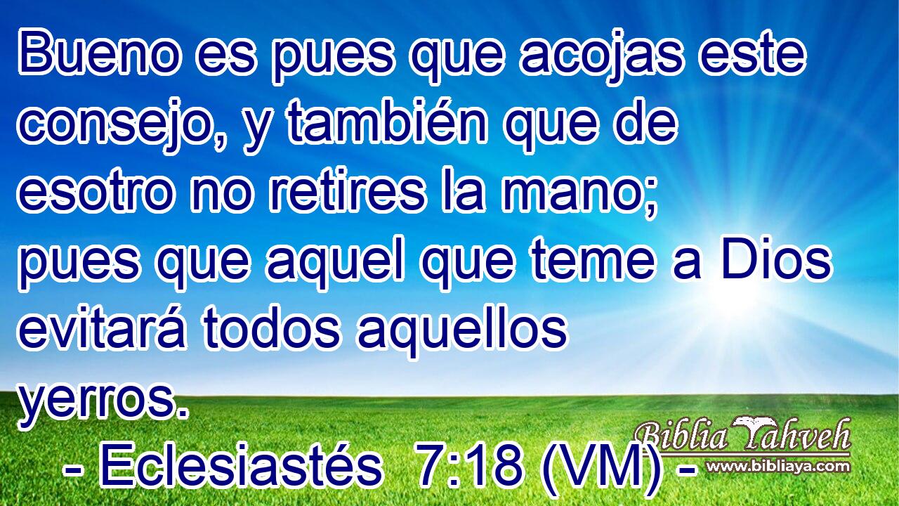  Bueno es pues que acojas este consejo, y también que de esotro no retires la mano;  pues que aquel que teme a Dios evitará todos aquellos yerros. 