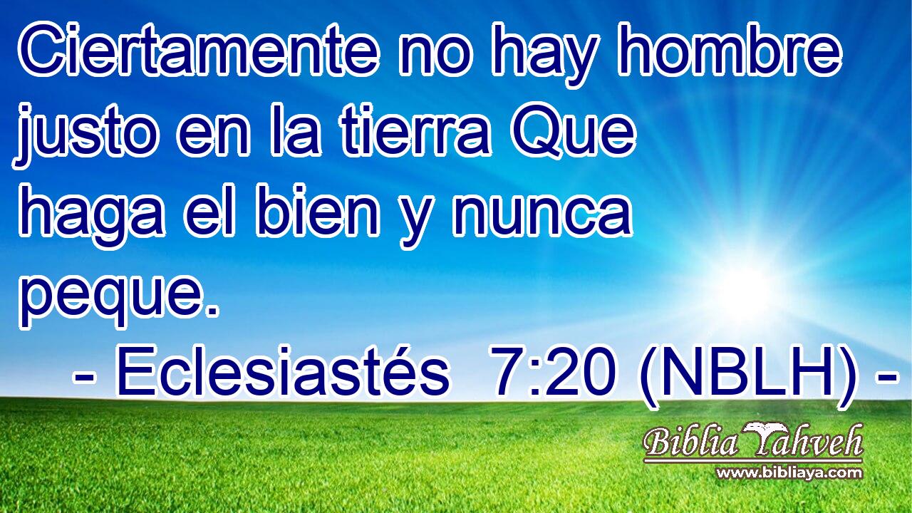 Ciertamente no hay hombre justo en la tierra Que haga el bien y nunca peque. 