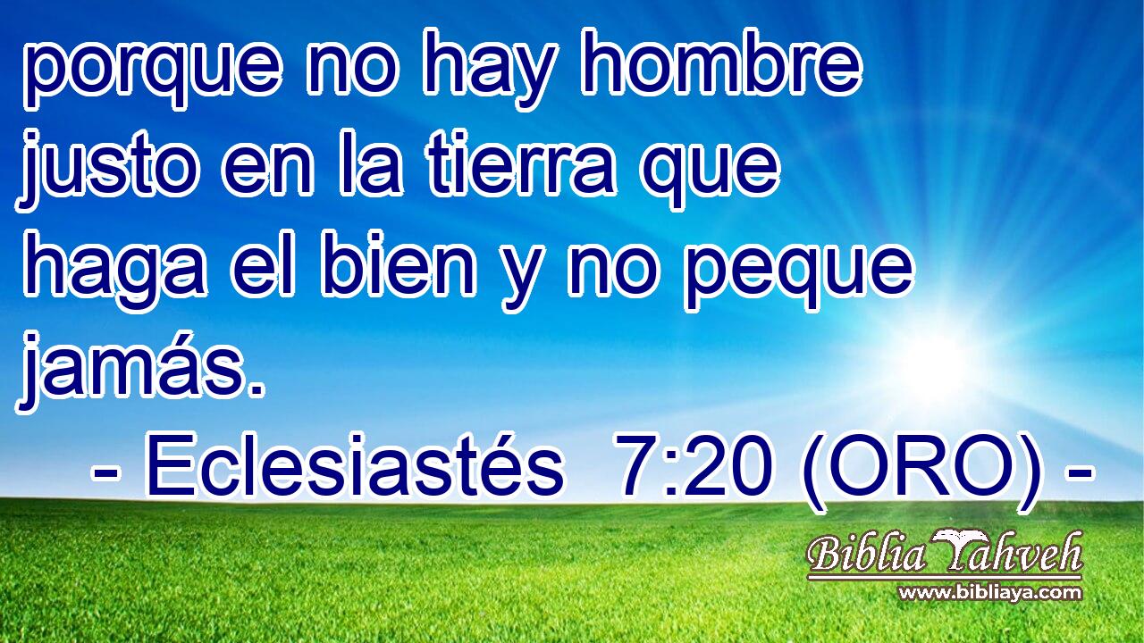  porque no hay hombre justo en la tierra que haga el bien y no peque jamás. 