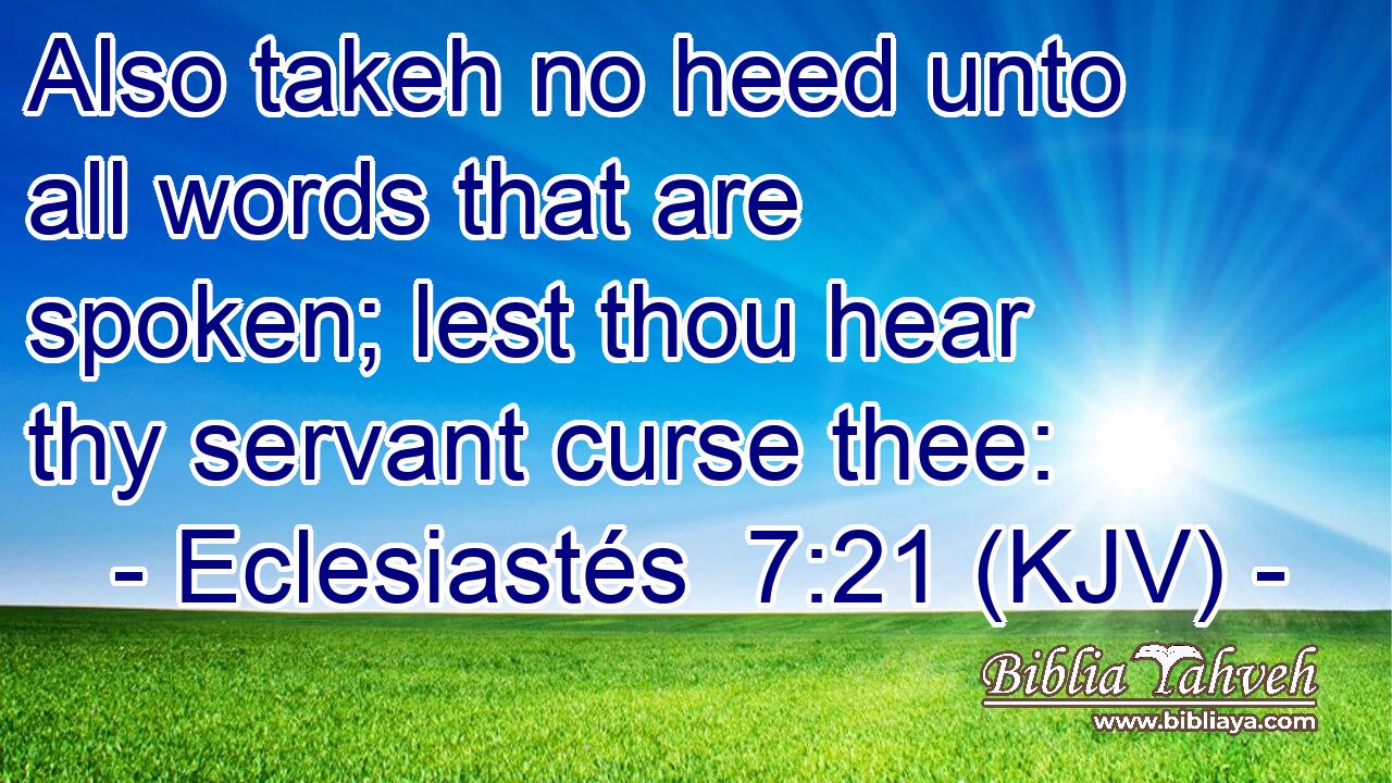 Also takeh no heed unto all words that are spoken; lest thou hear thy servant curse thee: