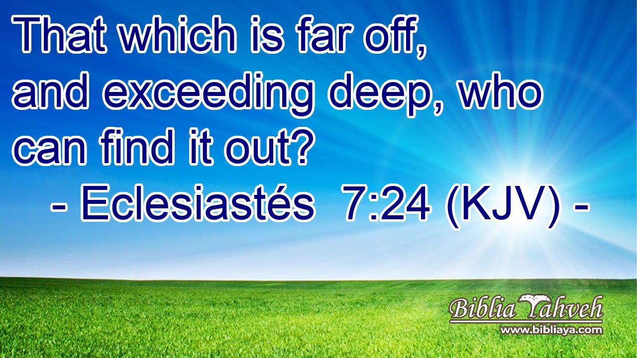 That which is far off, and exceeding deep, who can find it out?