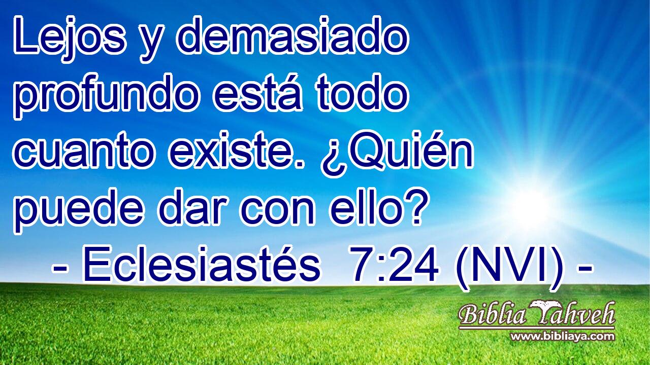  Lejos y demasiado profundo está todo cuanto existe. ¿Quién puede dar con ello? 