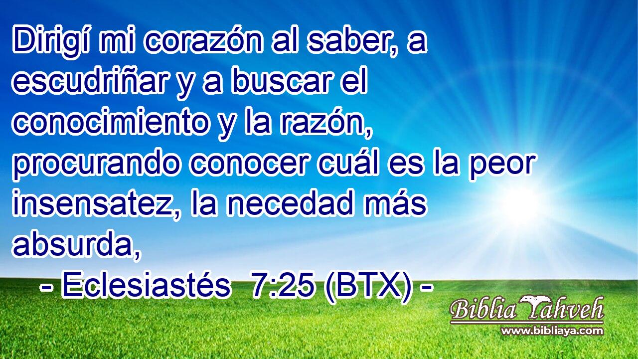 Dirigí mi corazón al saber, a escudriñar y a buscar el conocimiento y la razón, procurando conocer cuál es la peor insensatez, la necedad más absurda,
