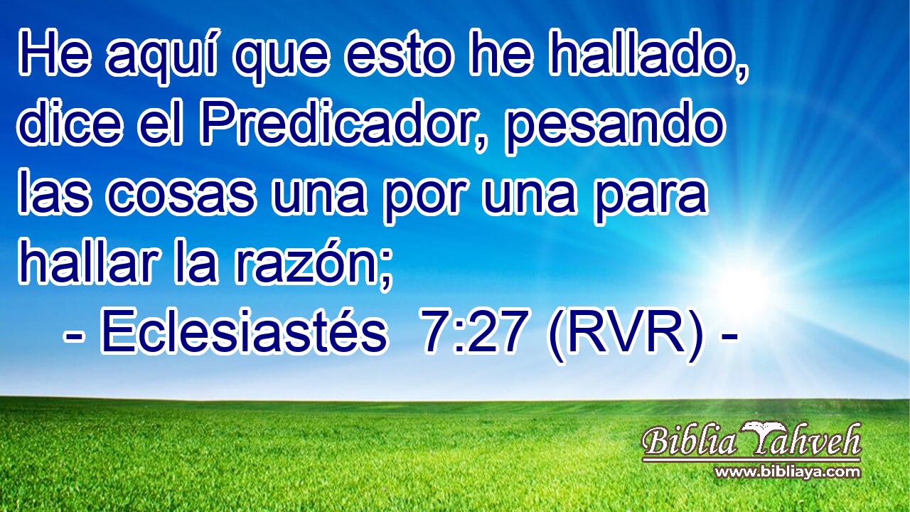 He aquí que esto he hallado, dice el Predicador, pesando las cosas una por una para hallar la razón;