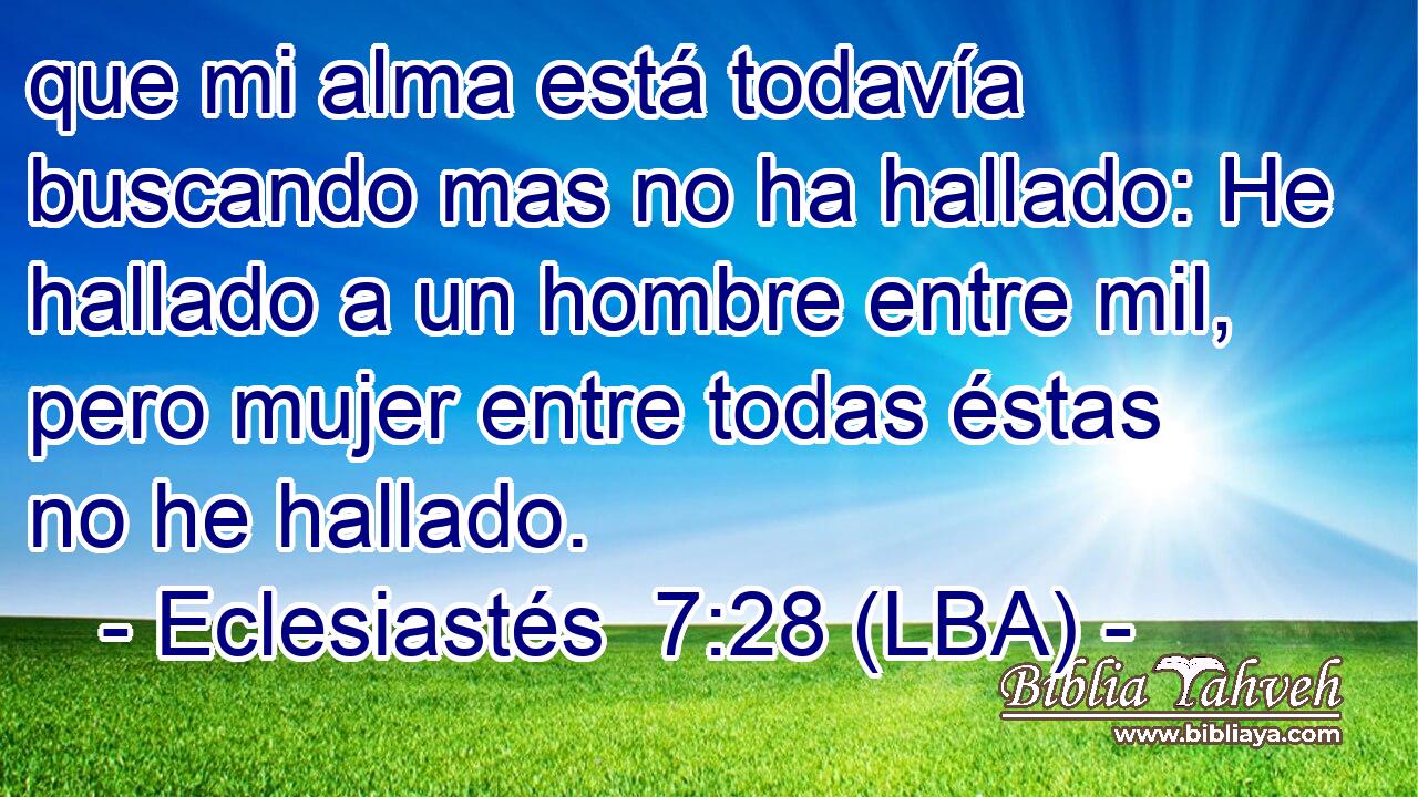 que mi alma está todavía buscando mas no ha hallado: He hallado a un hombre entre mil, pero mujer entre todas éstas no he hallado.
