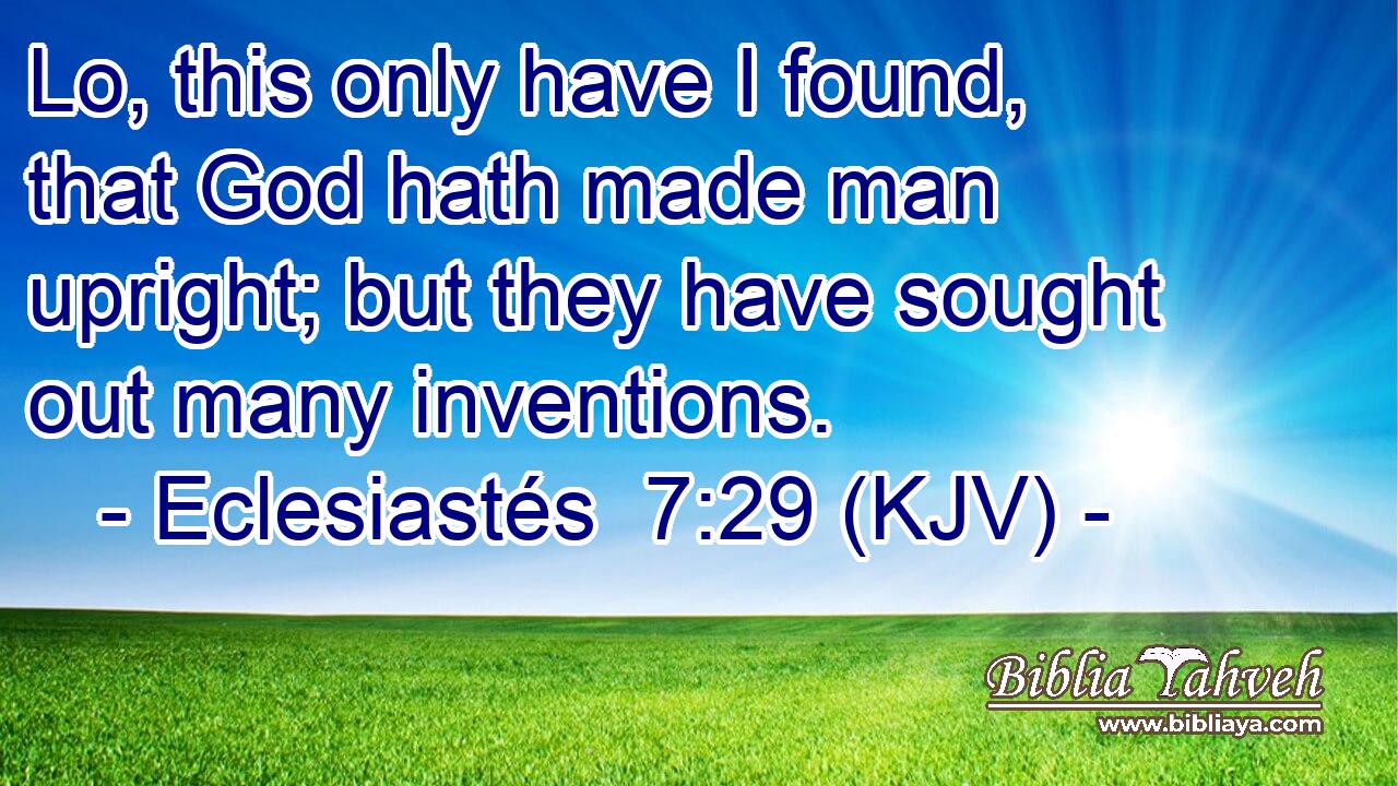 Lo, this only have I found, that God hath made man upright; but they have sought out many inventions.