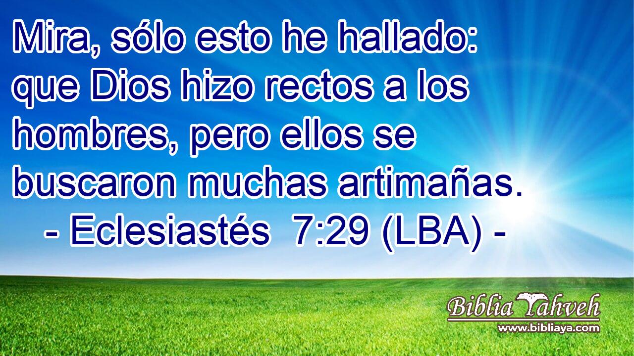 Mira, sólo esto he hallado: que Dios hizo rectos a los hombres, pero ellos se buscaron muchas artimañas.