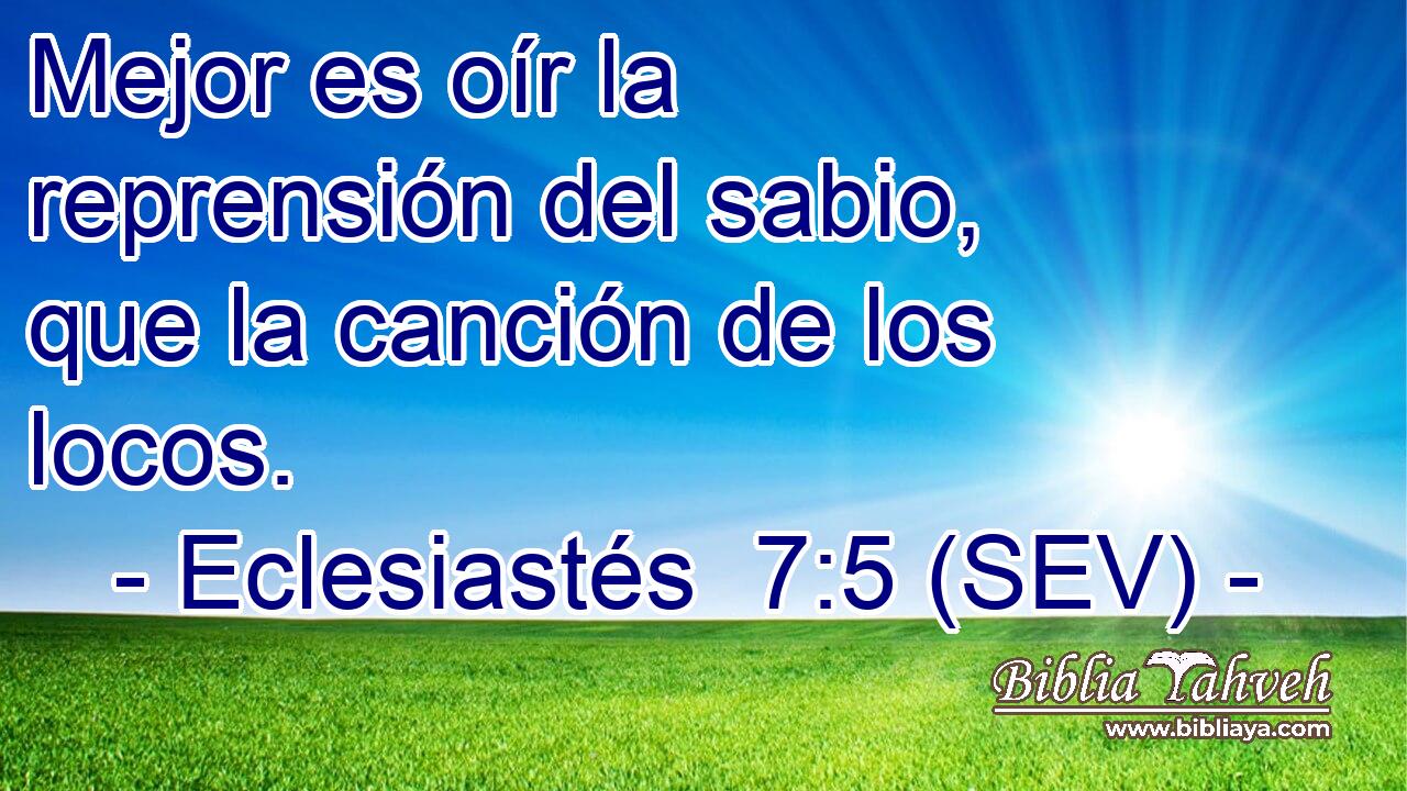 Mejor es oír la reprensión del sabio, que la canción de los locos.