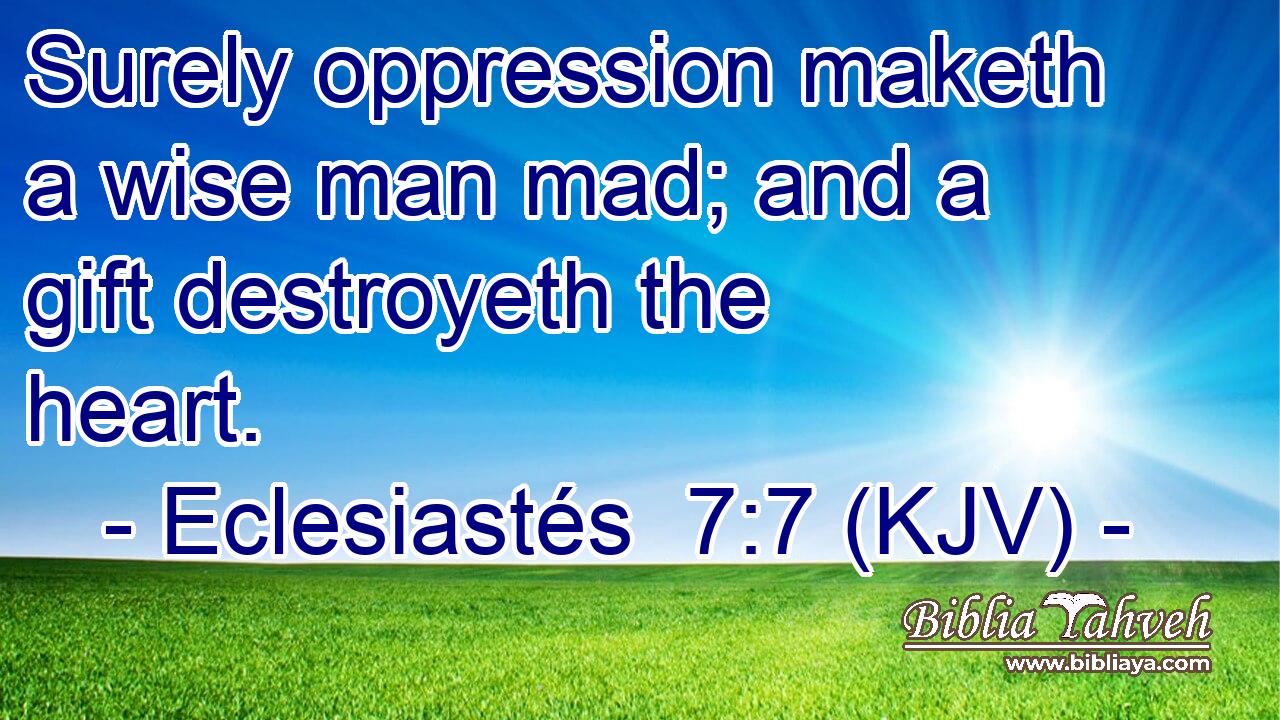 Surely oppression maketh a wise man mad; and a gift destroyeth the heart.