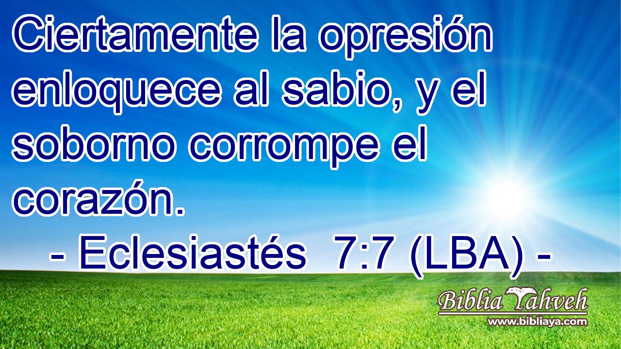 Ciertamente la opresión enloquece al sabio, y el soborno corrompe el corazón.