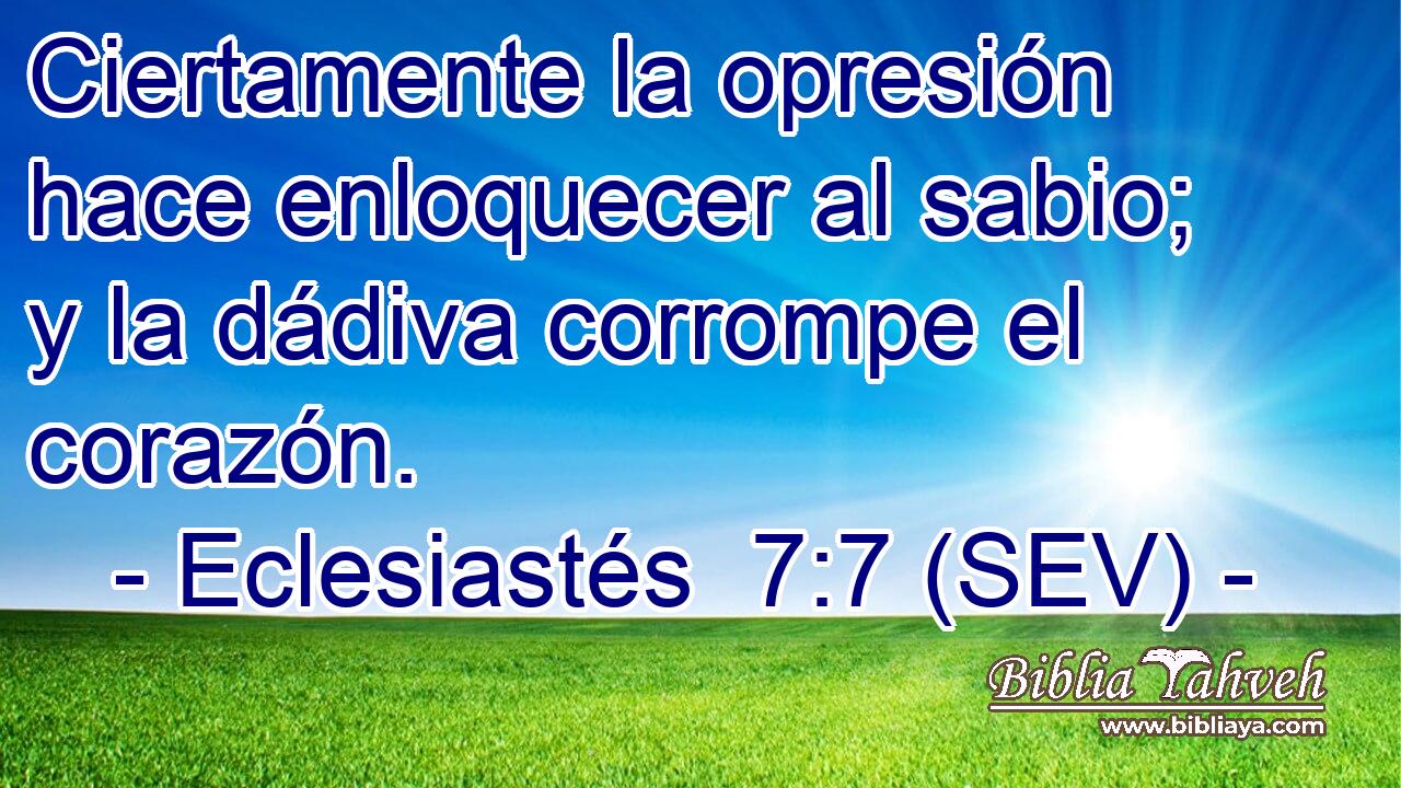 Ciertamente la opresión hace enloquecer al sabio; y la dádiva corrompe el corazón.