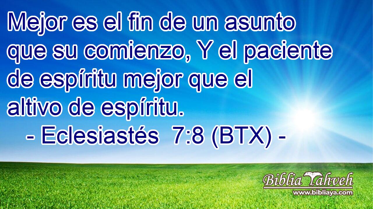 Mejor es el fin de un asunto que su comienzo, Y el paciente de espíritu mejor que el altivo de espíritu.