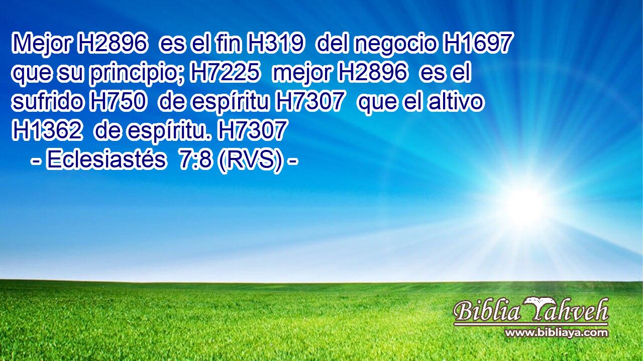 Mejor H2896  es el fin H319  del negocio H1697  que su principio; H7225  mejor H2896  es el sufrido H750  de espíritu H7307  que el altivo H1362  de espíritu. H7307  