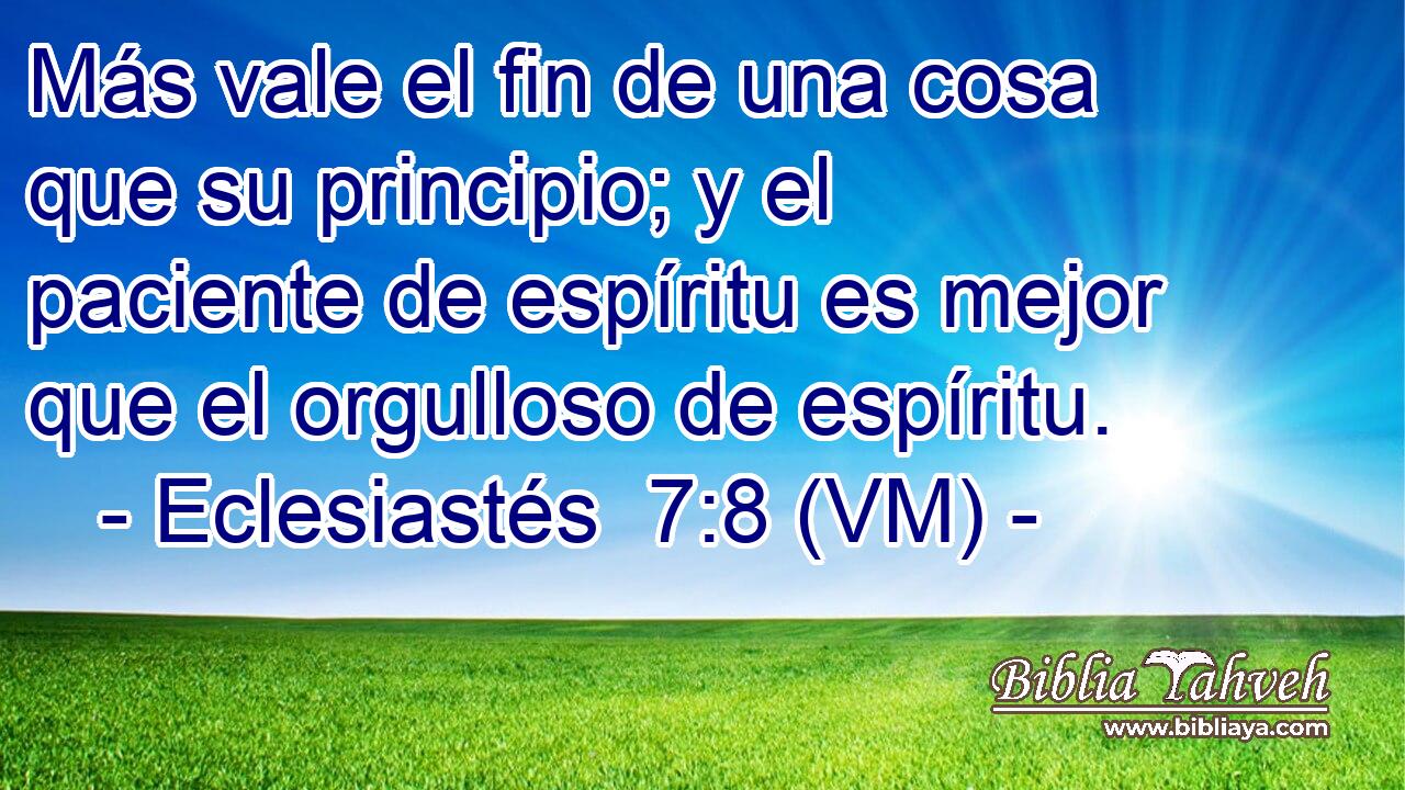  Más vale el fin de una cosa que su principio; y el paciente de espíritu es mejor que el orgulloso de espíritu. 