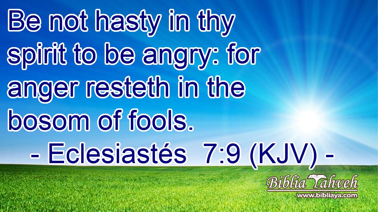 Be not hasty in thy spirit to be angry: for anger resteth in the bosom of fools.