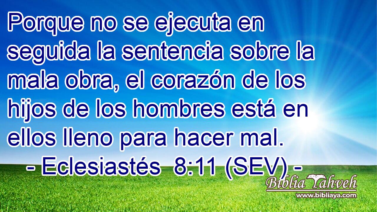 Porque no se ejecuta en seguida la sentencia sobre la mala obra, el corazón de los hijos de los hombres está en ellos lleno para hacer mal.