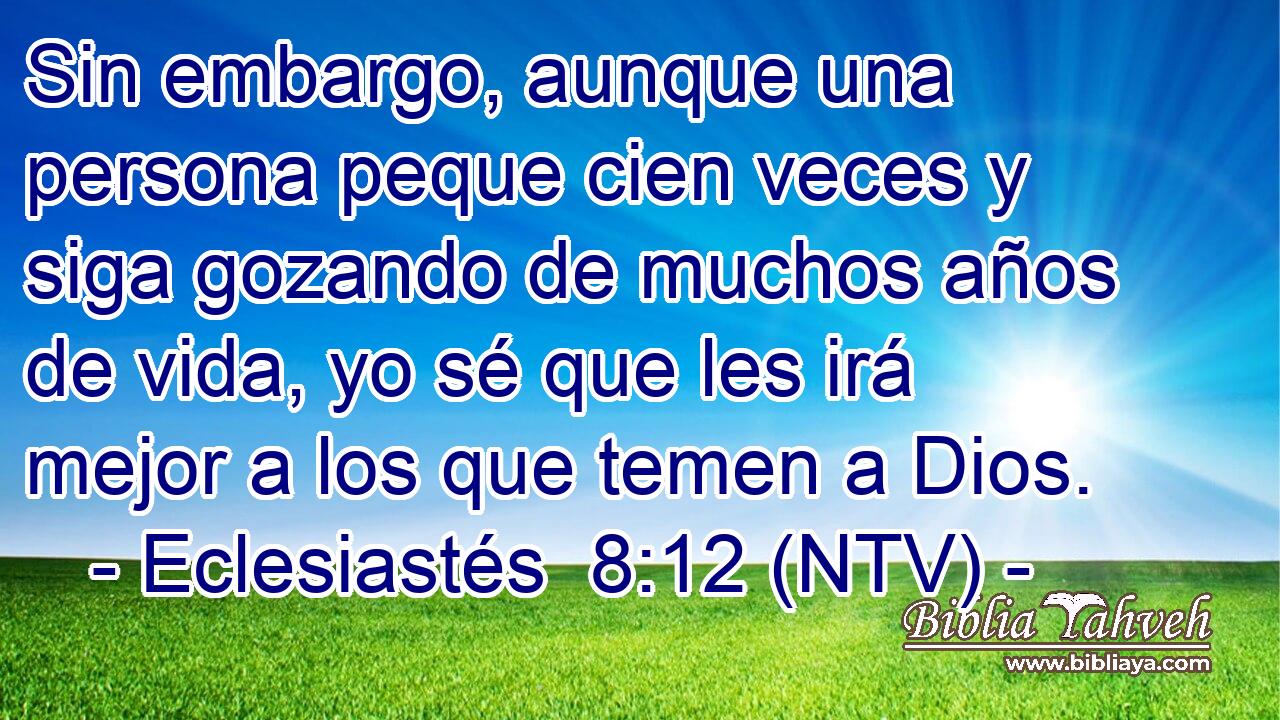 Sin embargo, aunque una persona peque cien veces y siga gozando de muchos años de vida, yo sé que les irá mejor a los que temen a Dios.