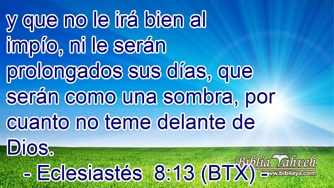 y que no le irá bien al impío, ni le serán prolongados sus días, que serán como una sombra, por cuanto no teme delante de Dios.