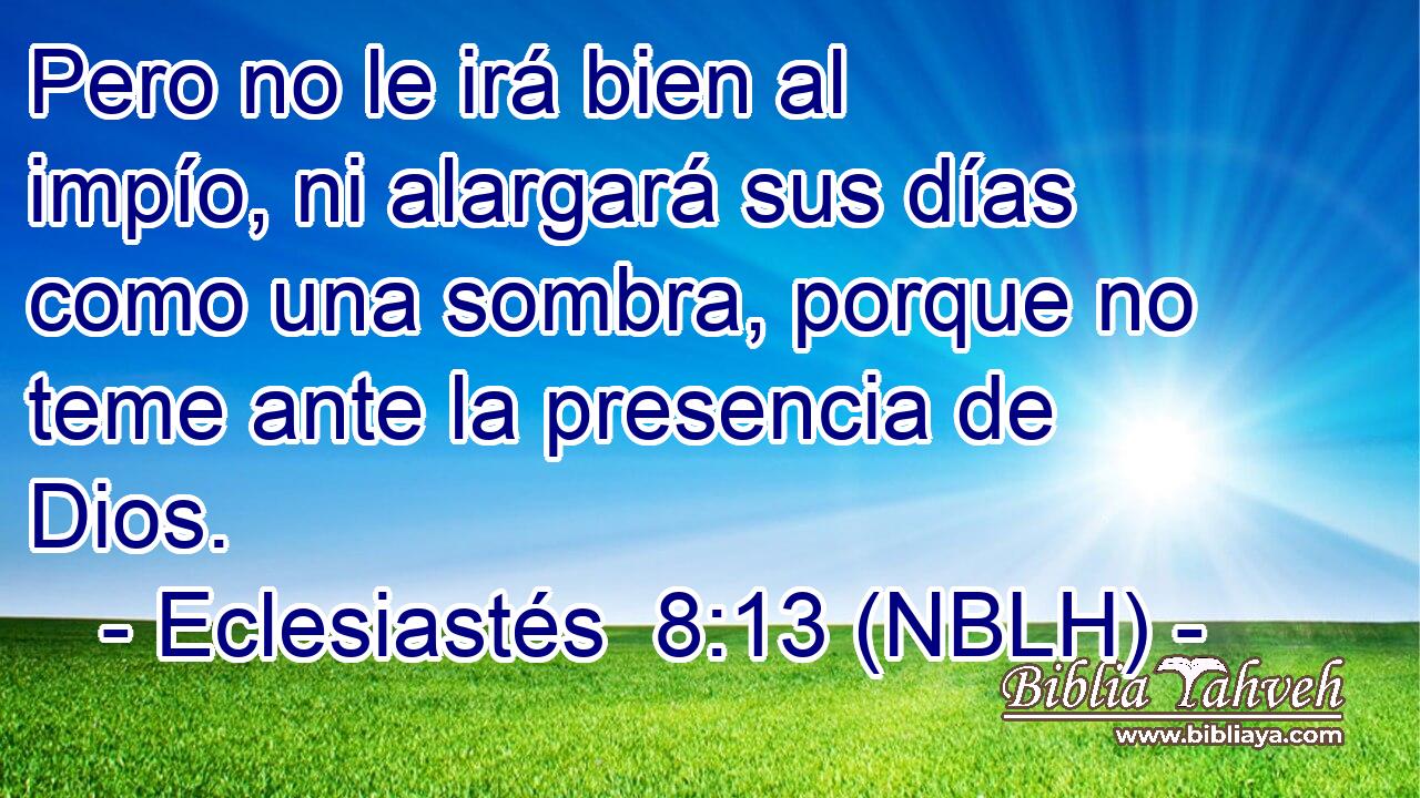  Pero no le irá bien al impío, ni alargará sus días como una sombra, porque no teme ante la presencia de Dios. 