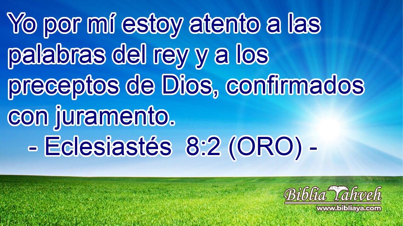  Yo por mí estoy atento a las palabras del rey y a los preceptos de Dios, confirmados con juramento. 