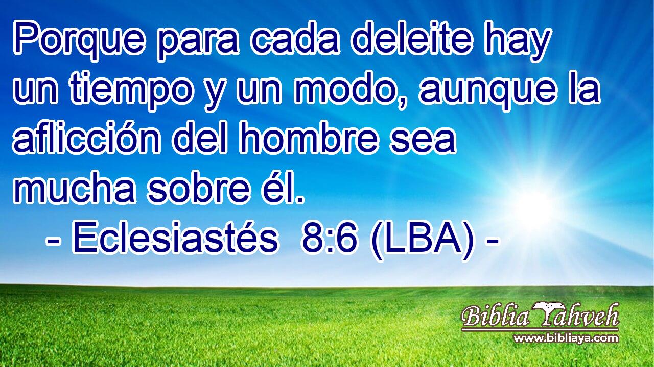 Porque para cada deleite hay un tiempo y un modo, aunque la aflicción del hombre sea mucha sobre él.