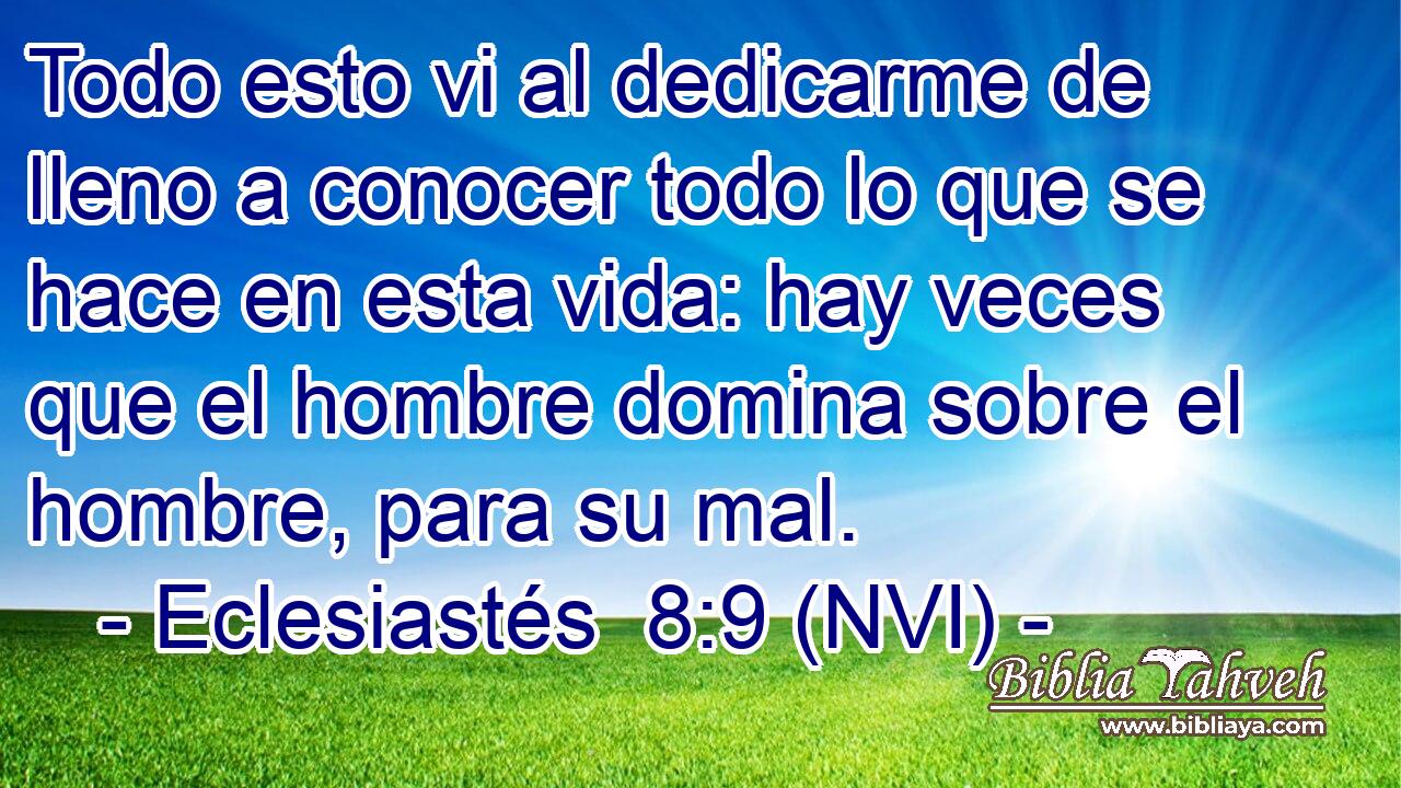  Todo esto vi al dedicarme de lleno a conocer todo lo que se hace en esta vida: hay veces que el hombre domina sobre el hombre, para su mal. 