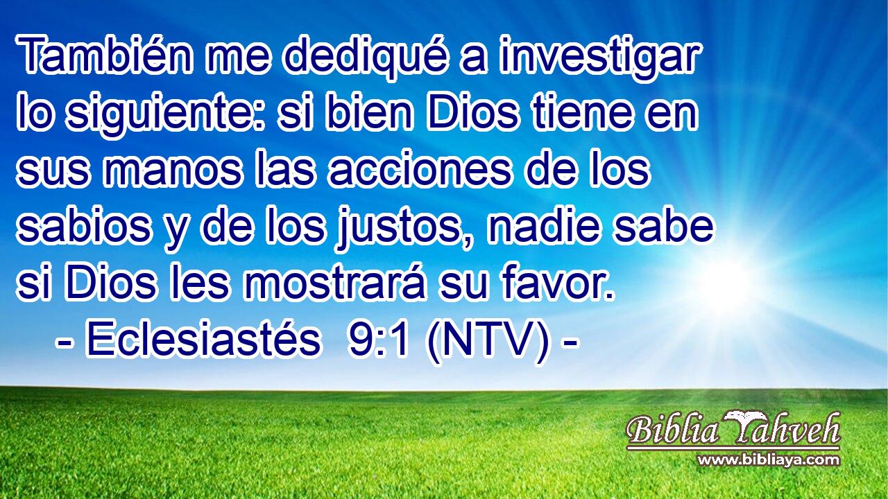 También me dediqué a investigar lo siguiente: si bien Dios tiene en sus manos las acciones de los sabios y de los justos, nadie sabe si Dios les mostrará su favor.