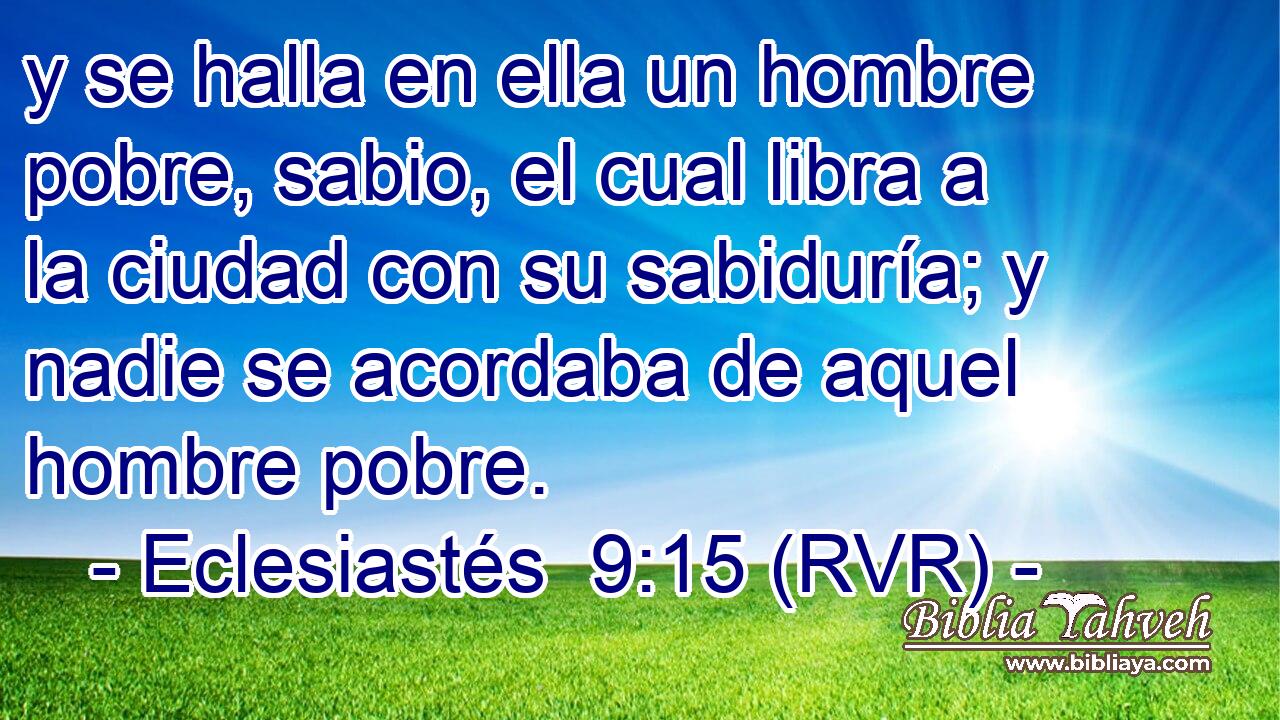 y se halla en ella un hombre pobre, sabio, el cual libra a la ciudad con su sabiduría; y nadie se acordaba de aquel hombre pobre.