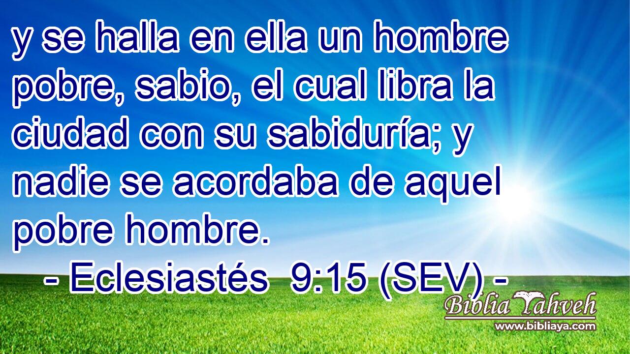 y se halla en ella un hombre pobre, sabio, el cual libra la ciudad con su sabiduría; y nadie se acordaba de aquel pobre hombre.
