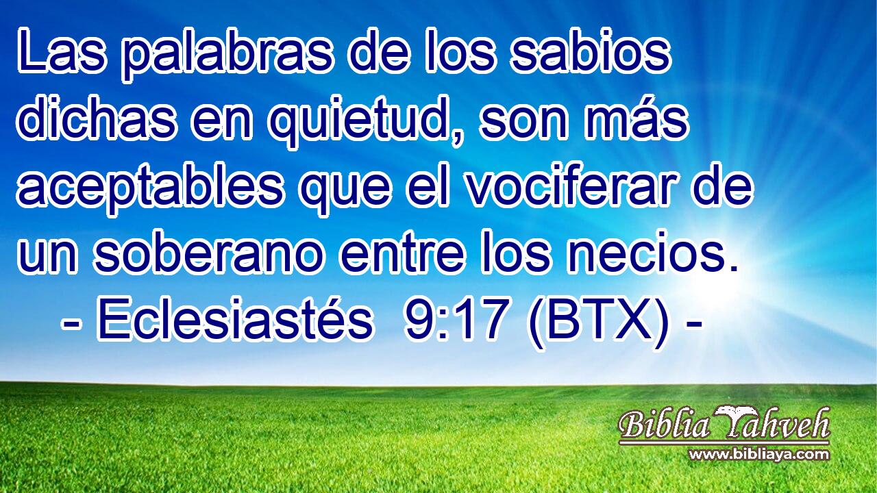 Las palabras de los sabios dichas en quietud, son más aceptables que el vociferar de un soberano entre los necios.
