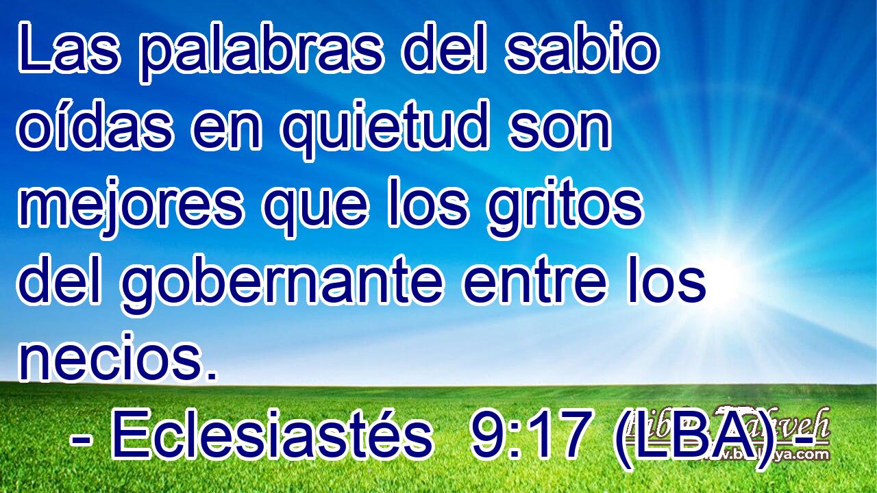 Las palabras del sabio oídas en quietud son mejores que los gritos del gobernante entre los necios.