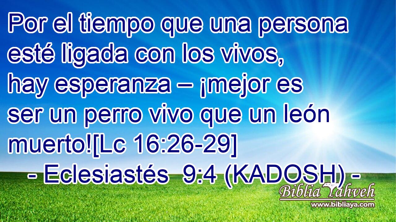  Por el tiempo que una persona esté ligada con los vivos, hay esperanza – ¡mejor es ser un perro vivo que un león muerto![Lc 16:26-29] 