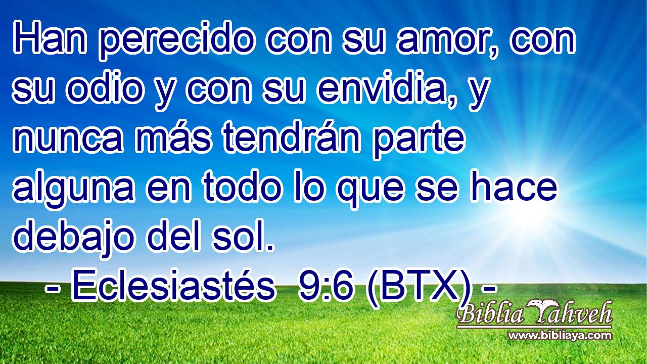 Han perecido con su amor, con su odio y con su envidia, y nunca más tendrán parte alguna en todo lo que se hace debajo del sol.