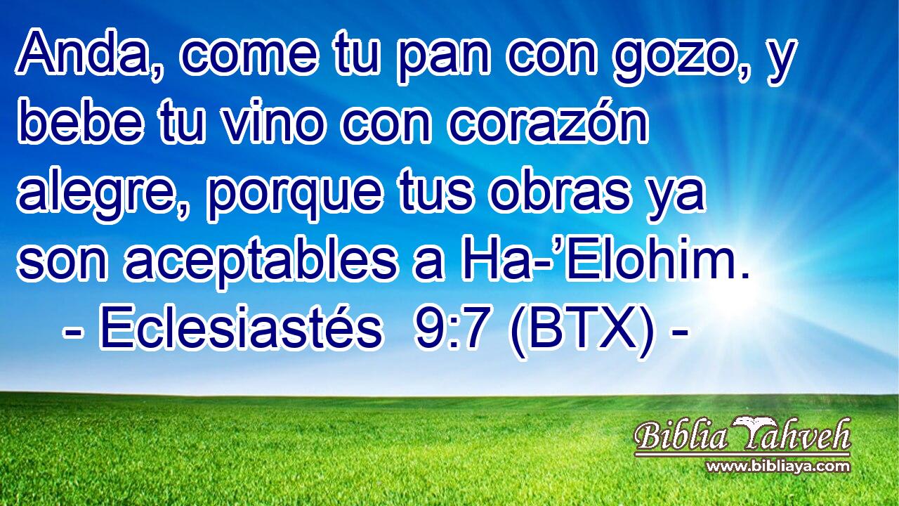 Anda, come tu pan con gozo, y bebe tu vino con corazón alegre, porque tus obras ya son aceptables a Ha-’Elohim.