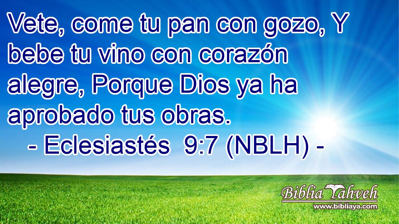 Vete, come tu pan con gozo, Y bebe tu vino con corazón alegre, Porque Dios ya ha aprobado tus obras. 