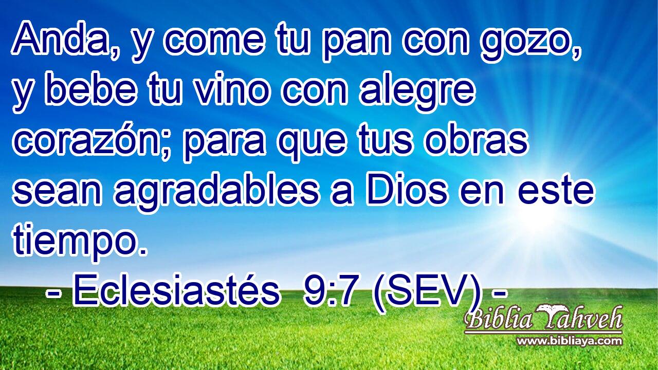 Anda, y come tu pan con gozo, y bebe tu vino con alegre corazón; para que tus obras sean agradables a Dios en este tiempo.