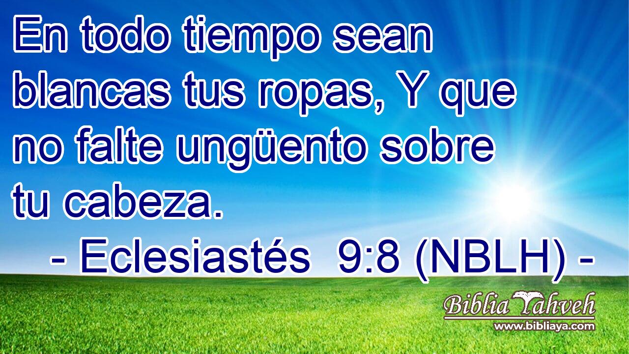  En todo tiempo sean blancas tus ropas, Y que no falte ungüento sobre tu cabeza. 