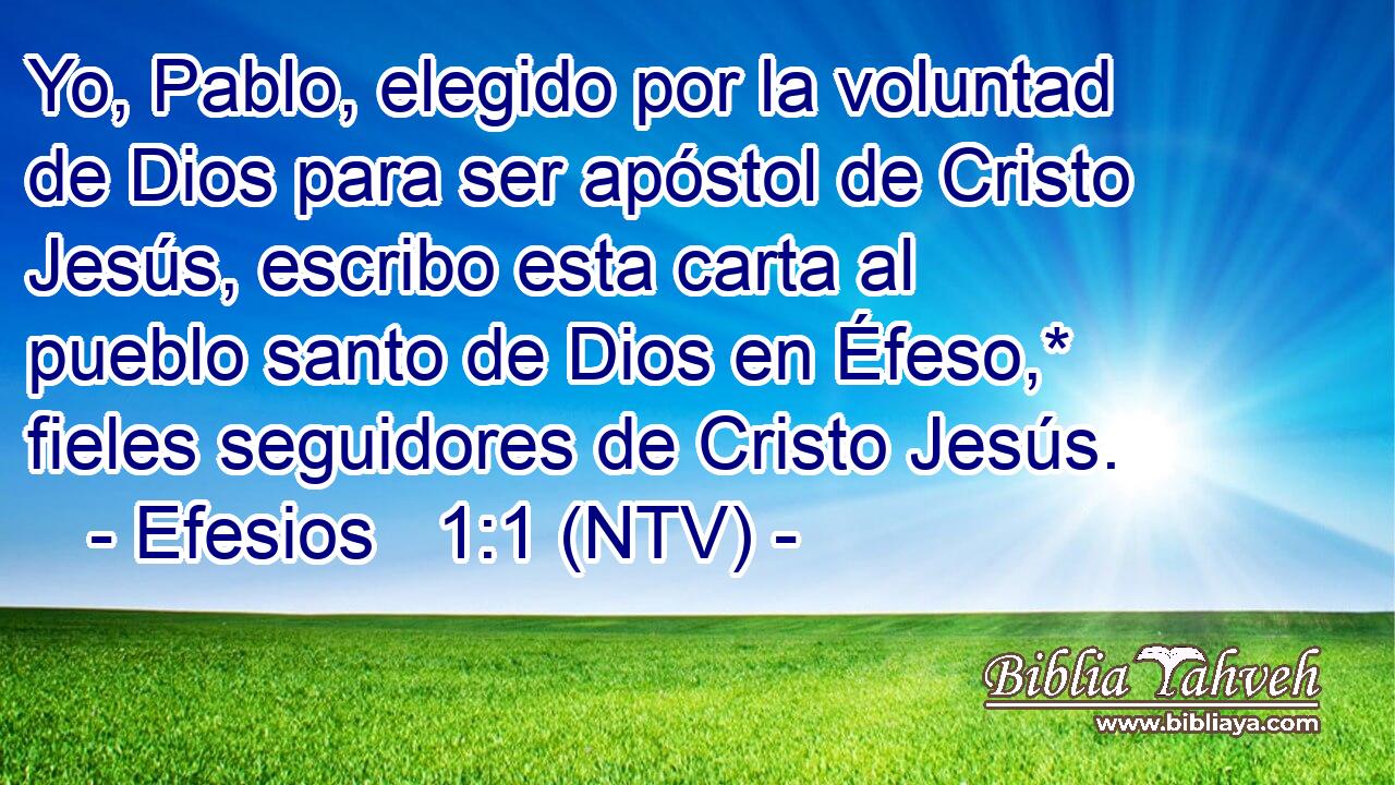 Yo, Pablo, elegido por la voluntad de Dios para ser apóstol de Cristo Jesús, escribo esta carta al pueblo santo de Dios en Éfeso,* fieles seguidores de Cristo Jesús.