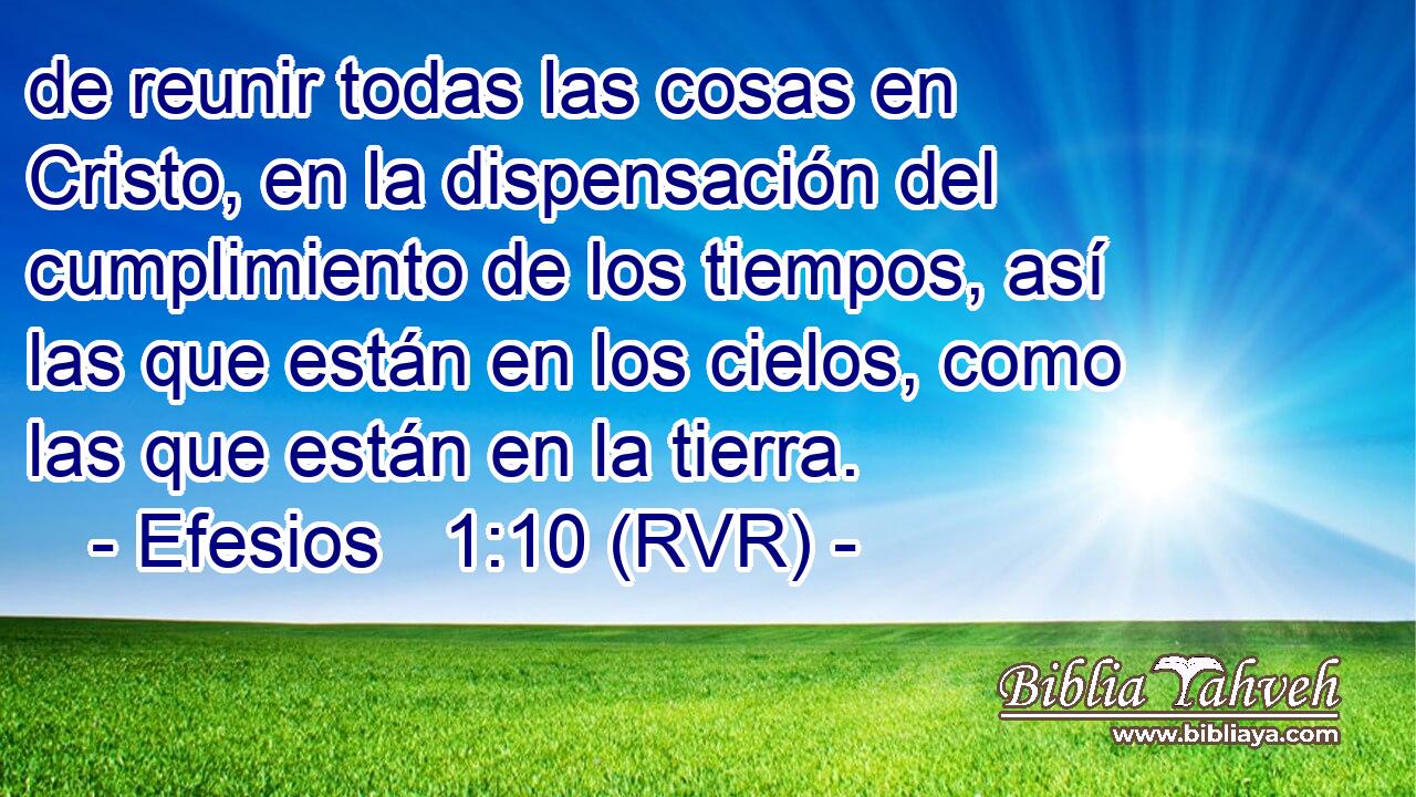 de reunir todas las cosas en Cristo, en la dispensación del cumplimiento de los tiempos, así las que están en los cielos, como las que están en la tierra.