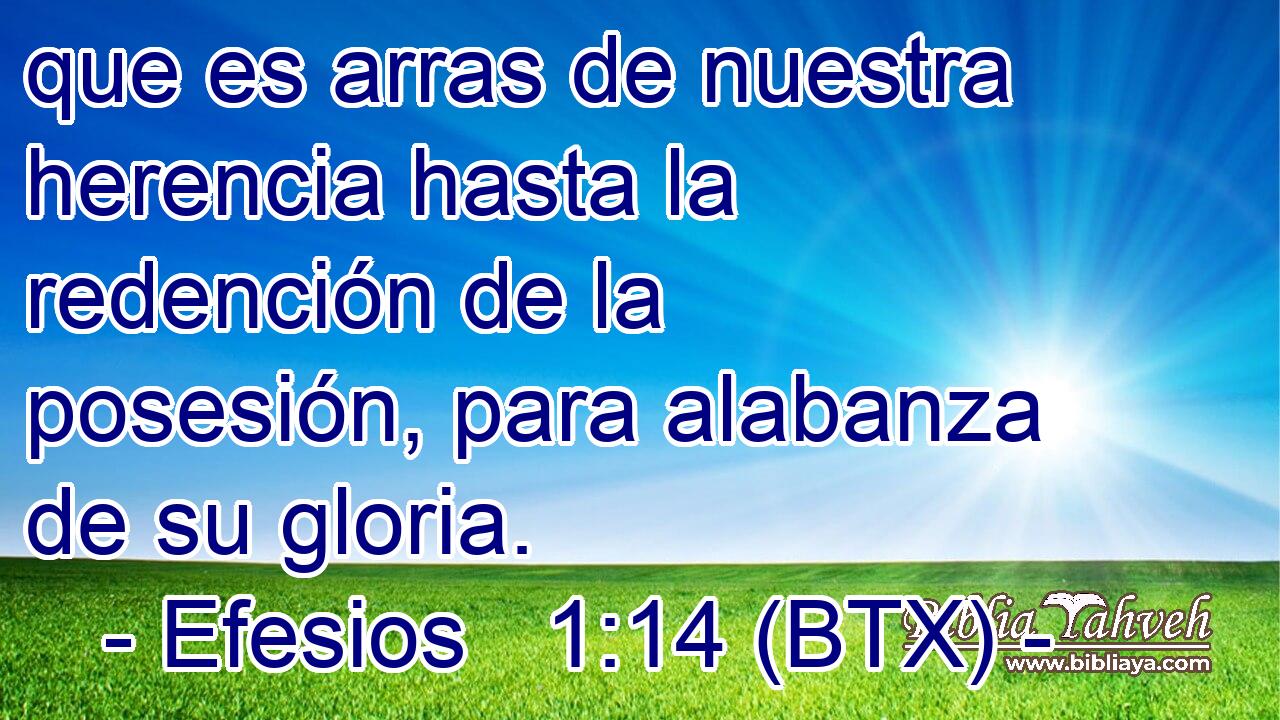 que es arras de nuestra herencia hasta la redención de la posesión, para alabanza de su gloria.