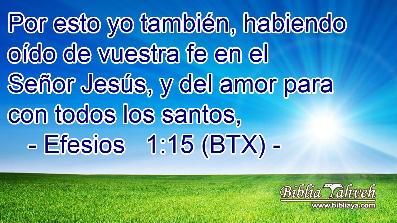 Por esto yo también, habiendo oído de vuestra fe en el Señor Jesús, y del amor para con todos los santos,
