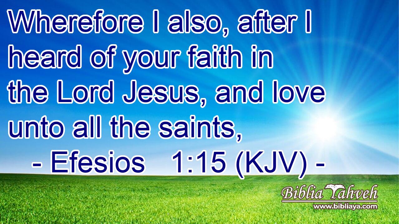 Wherefore I also, after I heard of your faith in the Lord Jesus, and love unto all the saints,